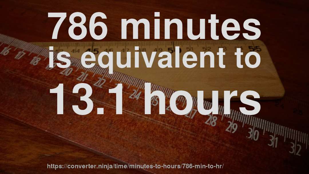 786 minutes is equivalent to 13.1 hours