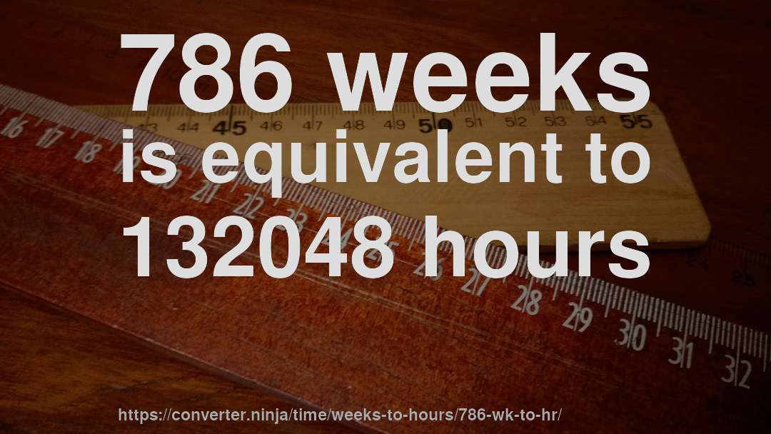 786 weeks is equivalent to 132048 hours