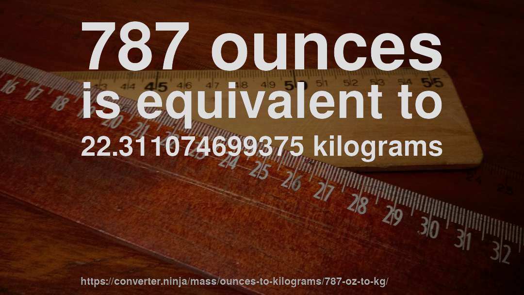 787 ounces is equivalent to 22.311074699375 kilograms