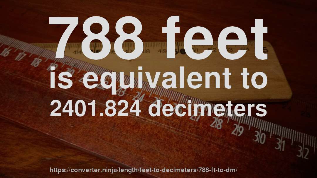 788 feet is equivalent to 2401.824 decimeters