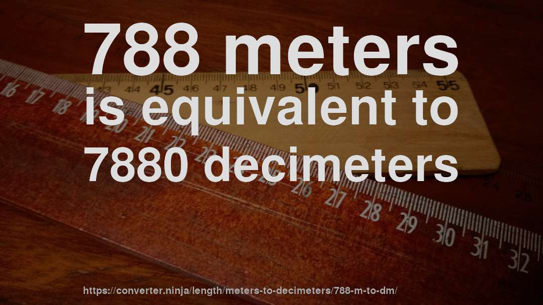 788 meters is equivalent to 7880 decimeters