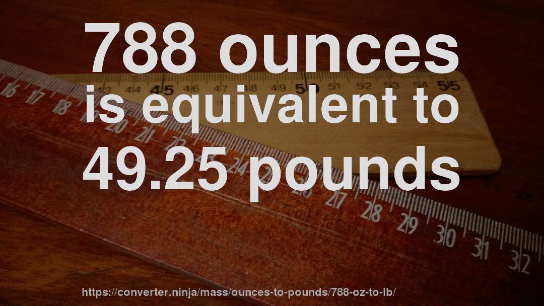 788 ounces is equivalent to 49.25 pounds