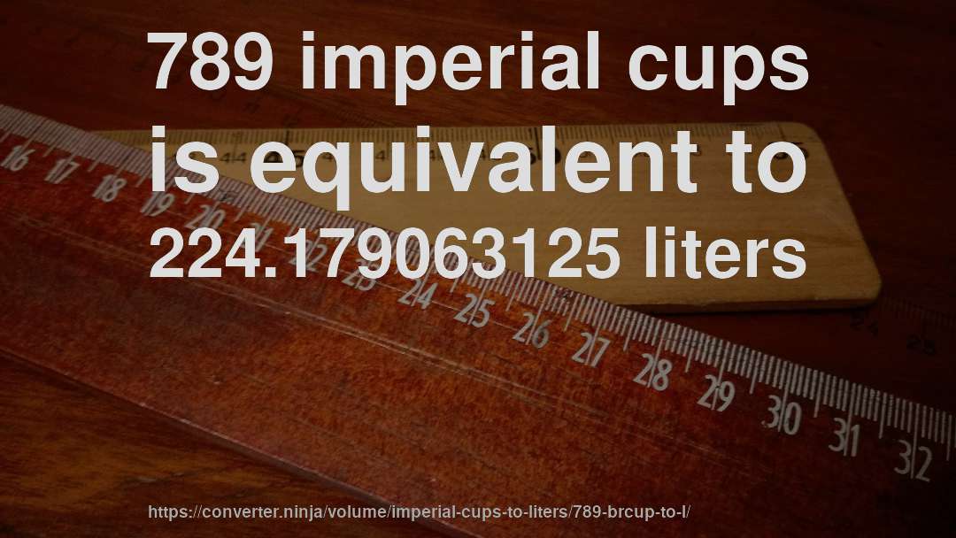 789 imperial cups is equivalent to 224.179063125 liters