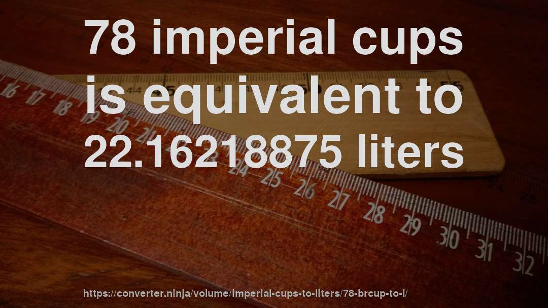 78 imperial cups is equivalent to 22.16218875 liters