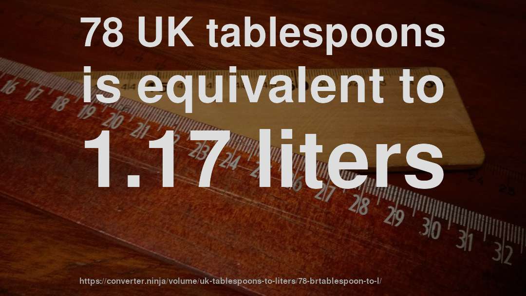78 UK tablespoons is equivalent to 1.17 liters