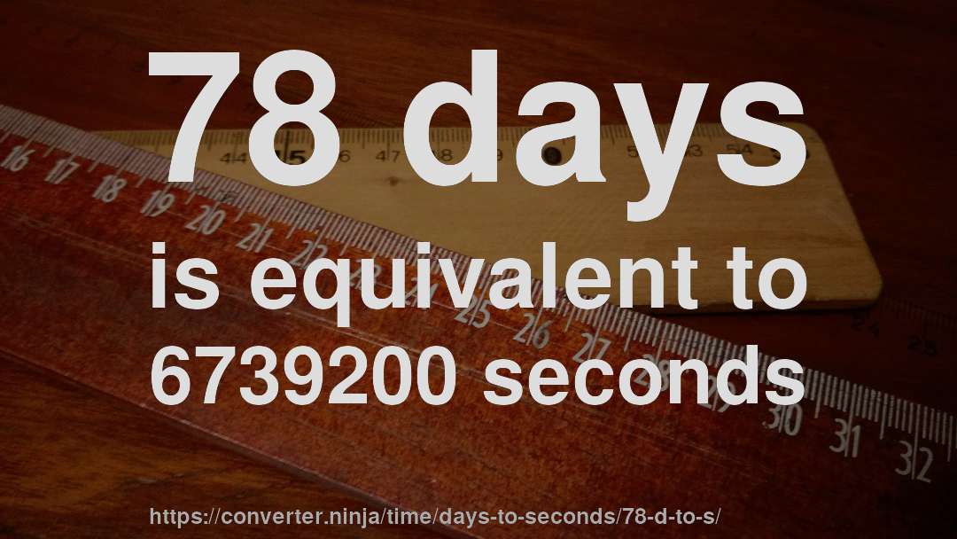 78 days is equivalent to 6739200 seconds