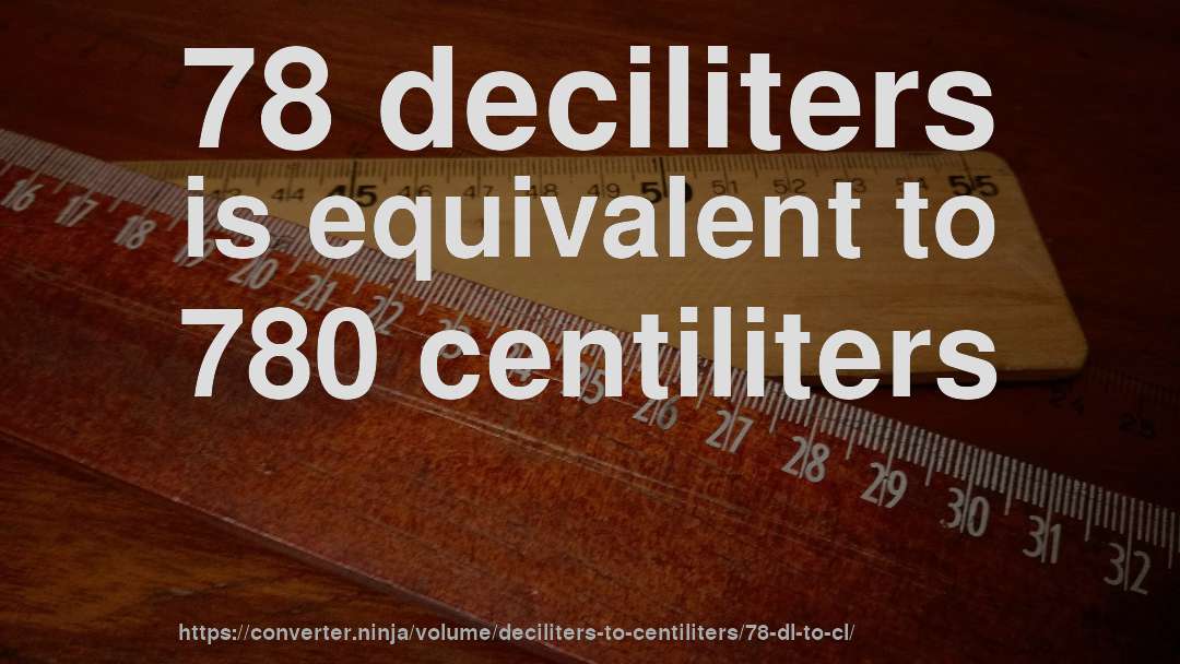 78 deciliters is equivalent to 780 centiliters