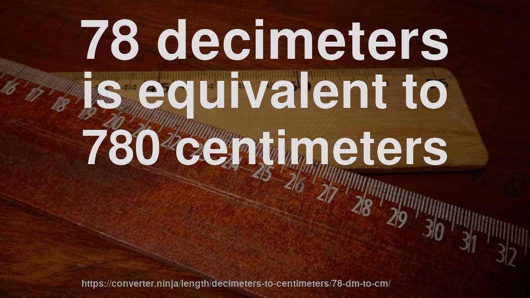 78 decimeters is equivalent to 780 centimeters