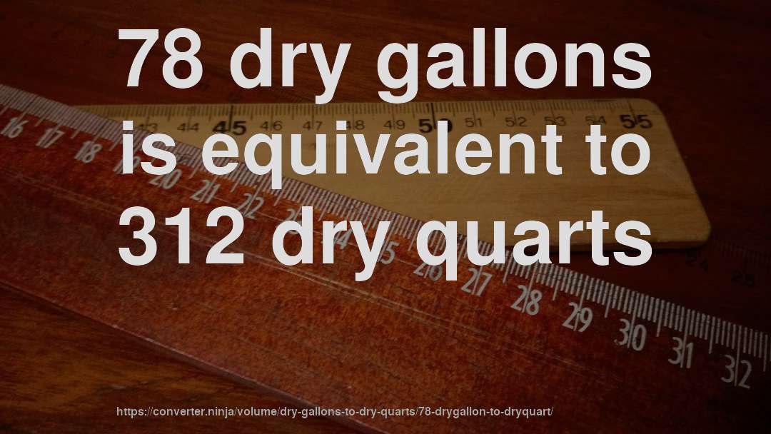 78 dry gallons is equivalent to 312 dry quarts