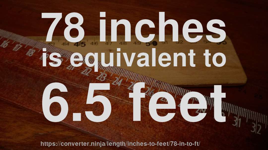 78 inches is equivalent to 6.5 feet