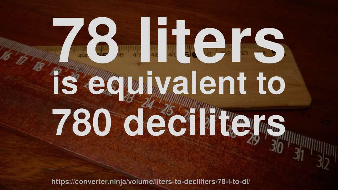78 liters is equivalent to 780 deciliters