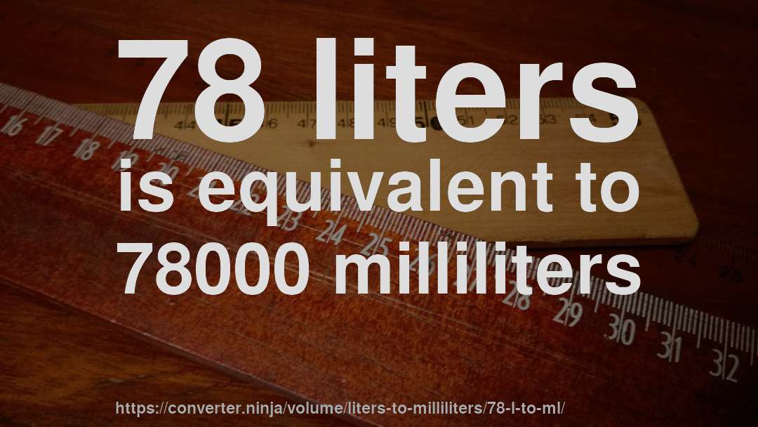 78 liters is equivalent to 78000 milliliters