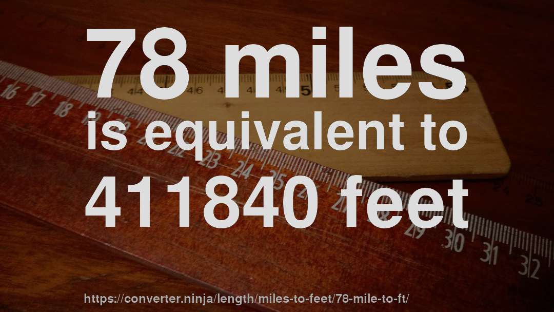 78 miles is equivalent to 411840 feet