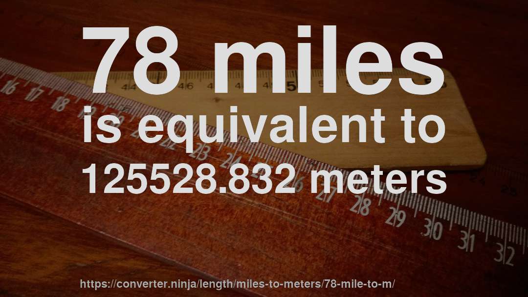 78 miles is equivalent to 125528.832 meters