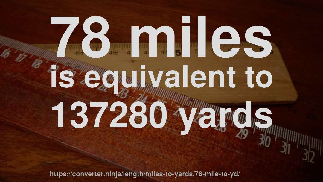 78 miles is equivalent to 137280 yards