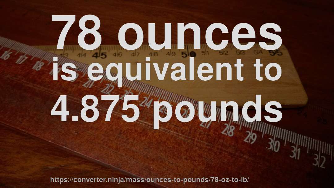 78 ounces is equivalent to 4.875 pounds