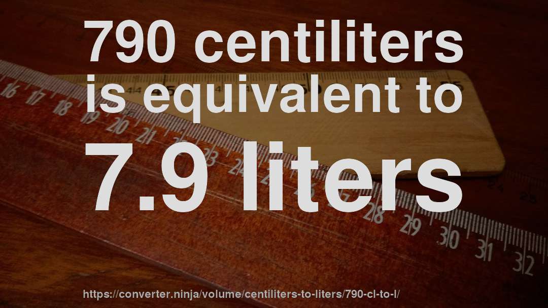 790 centiliters is equivalent to 7.9 liters