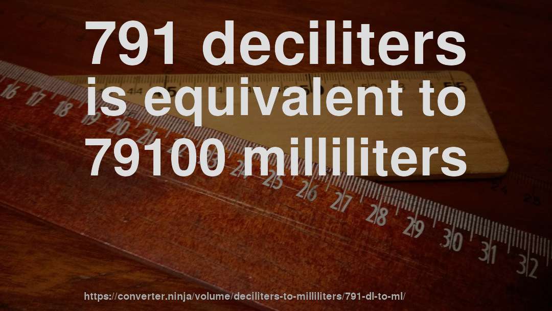 791 deciliters is equivalent to 79100 milliliters