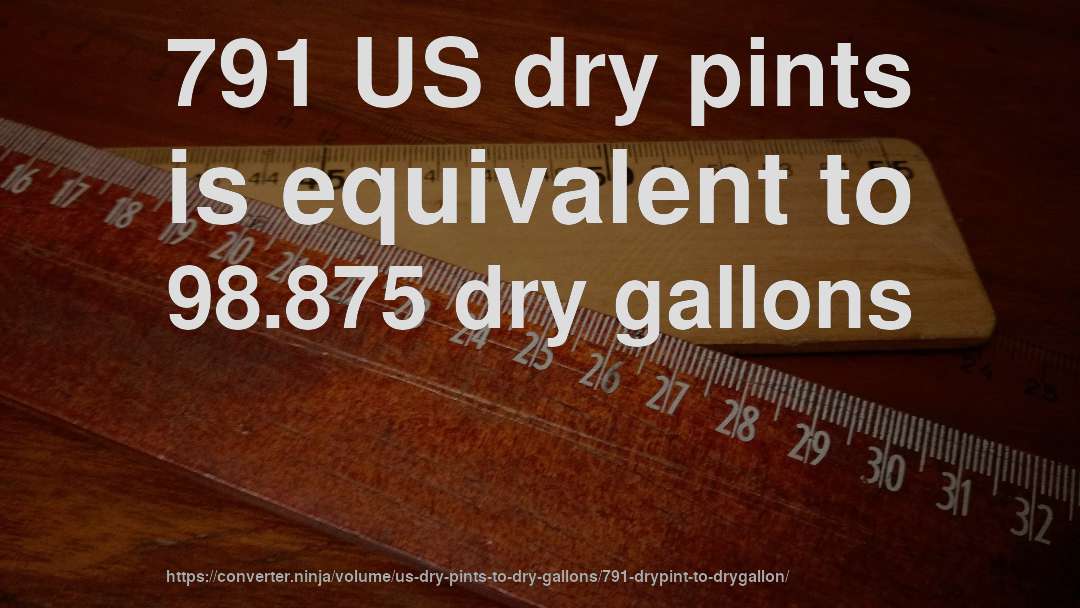 791 US dry pints is equivalent to 98.875 dry gallons