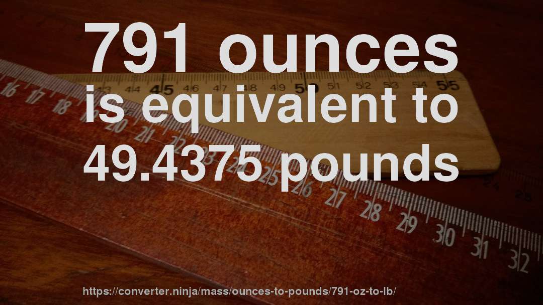 791 ounces is equivalent to 49.4375 pounds