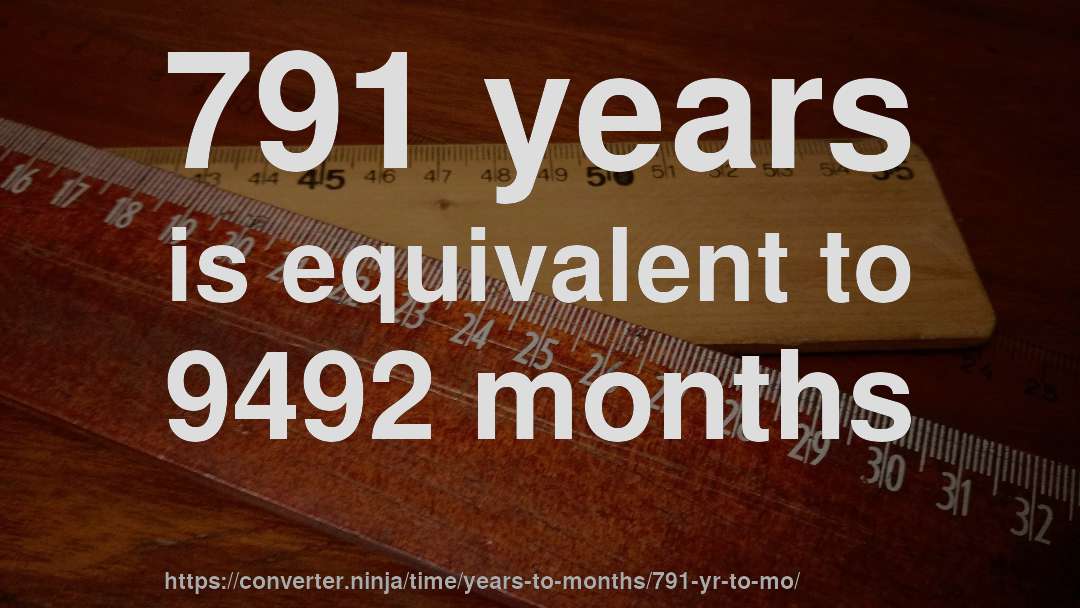 791 years is equivalent to 9492 months