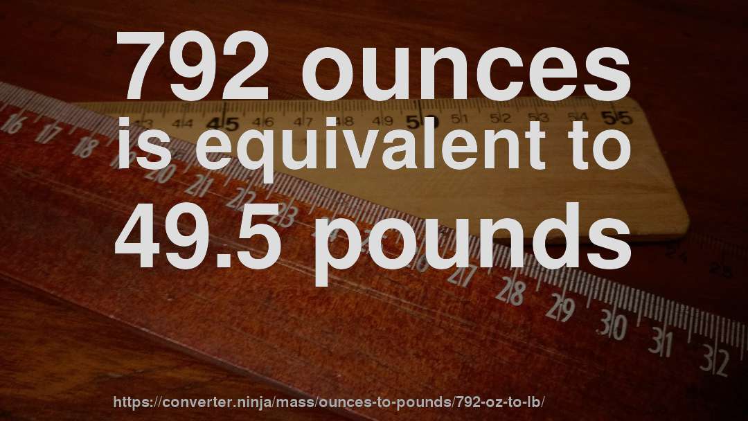 792 ounces is equivalent to 49.5 pounds
