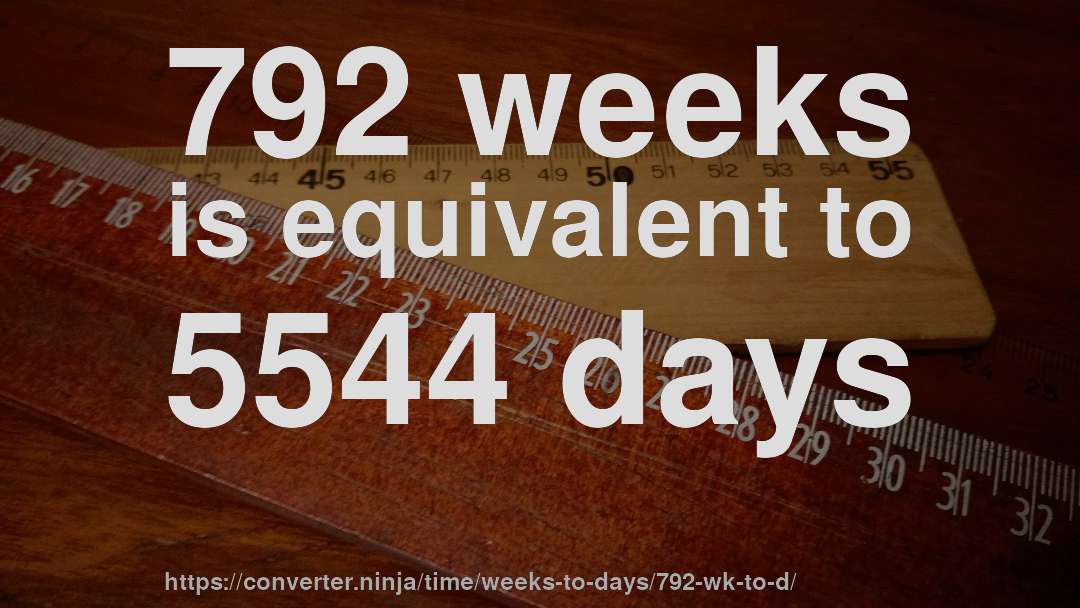 792 weeks is equivalent to 5544 days