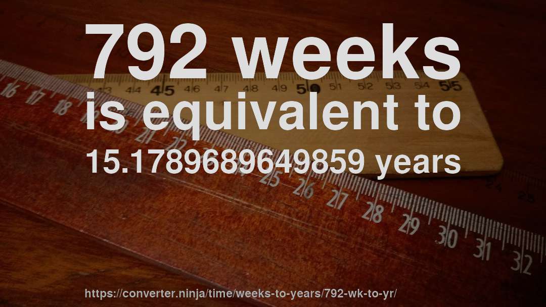 792 weeks is equivalent to 15.1789689649859 years