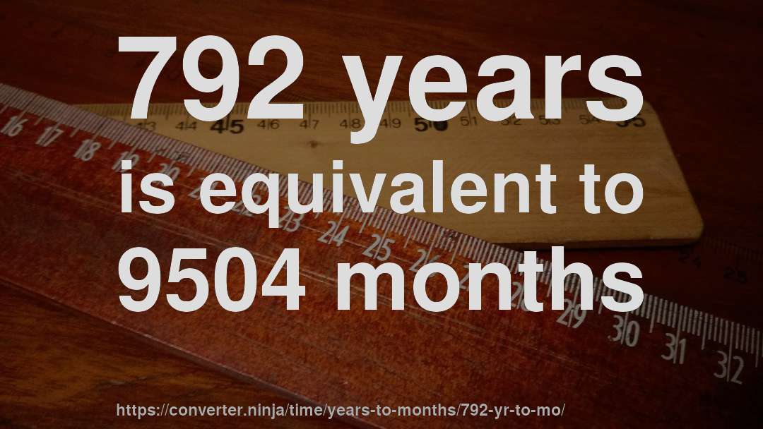792 years is equivalent to 9504 months