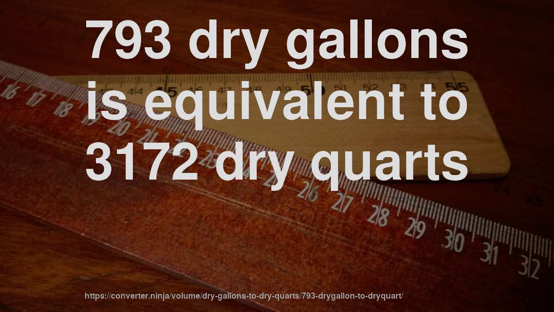 793 dry gallons is equivalent to 3172 dry quarts