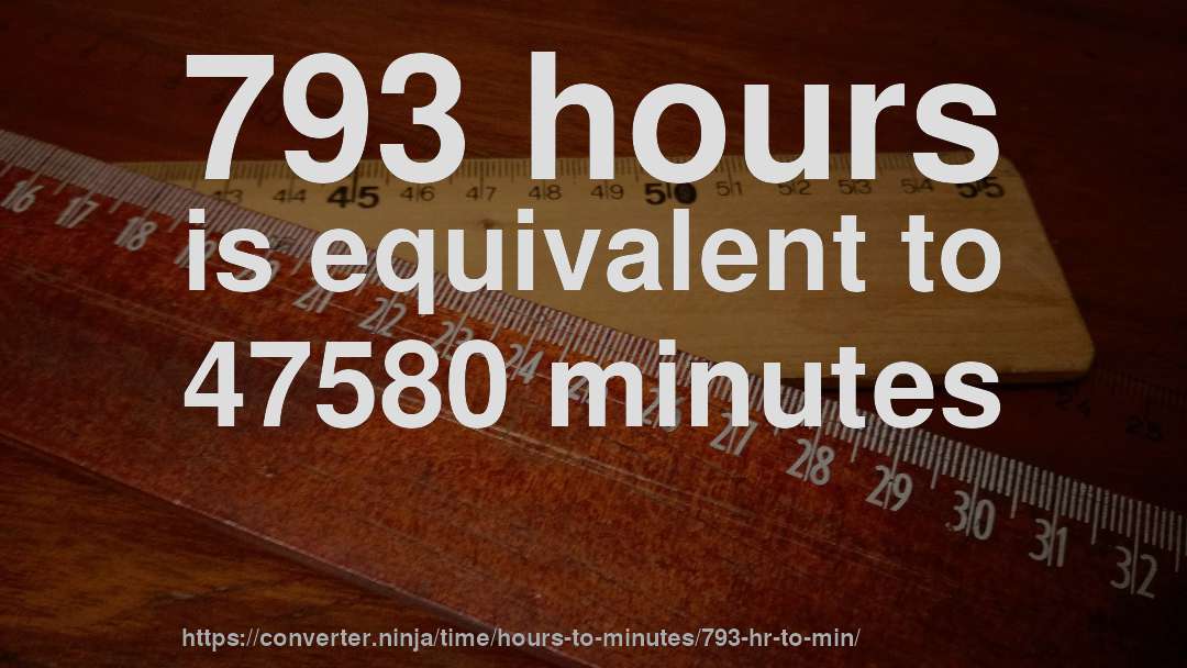 793 hours is equivalent to 47580 minutes