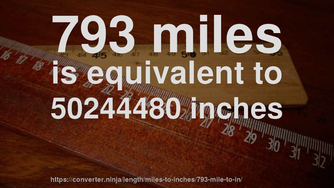 793 miles is equivalent to 50244480 inches