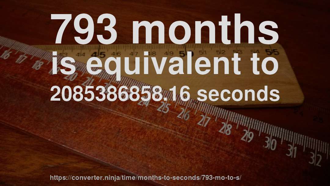 793 months is equivalent to 2085386858.16 seconds