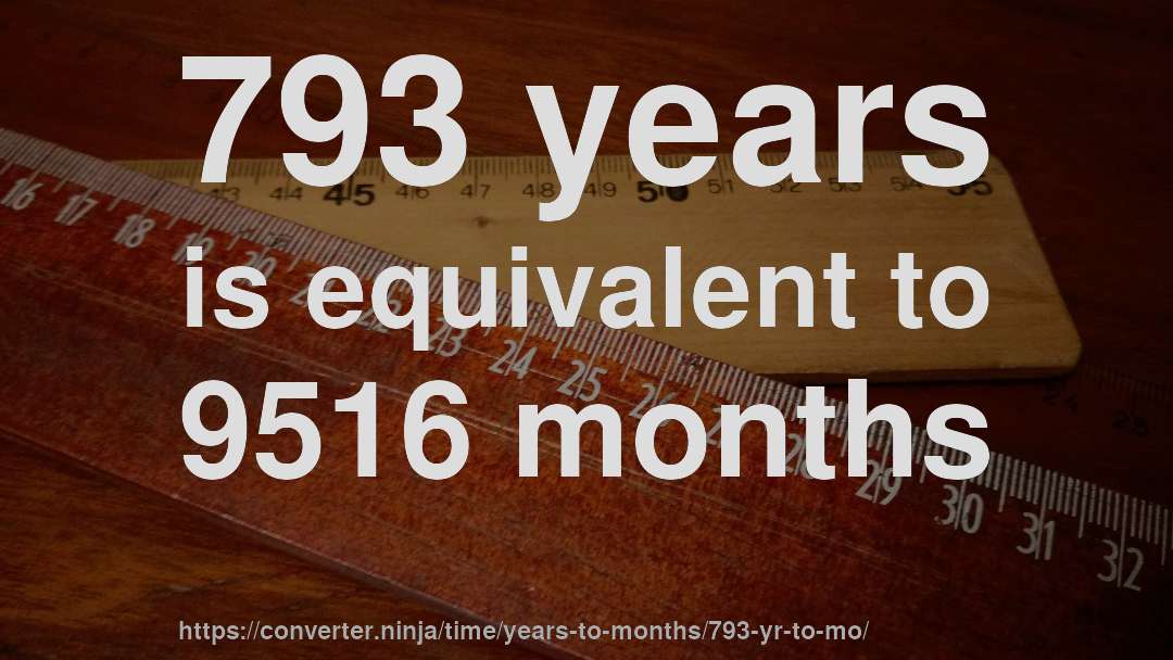 793 years is equivalent to 9516 months