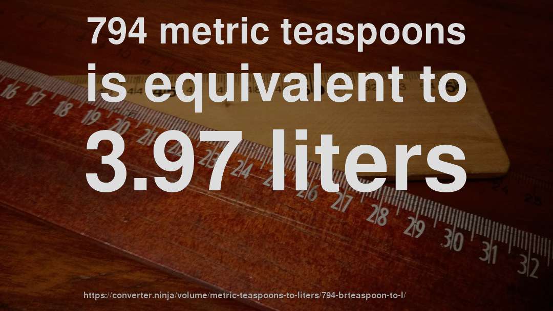 794 metric teaspoons is equivalent to 3.97 liters