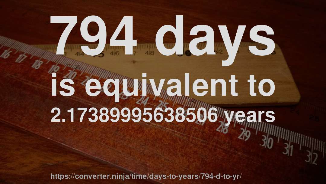 794 days is equivalent to 2.17389995638506 years