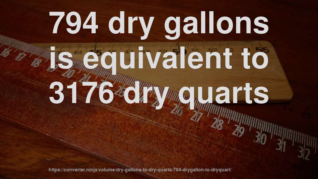 794 dry gallons is equivalent to 3176 dry quarts