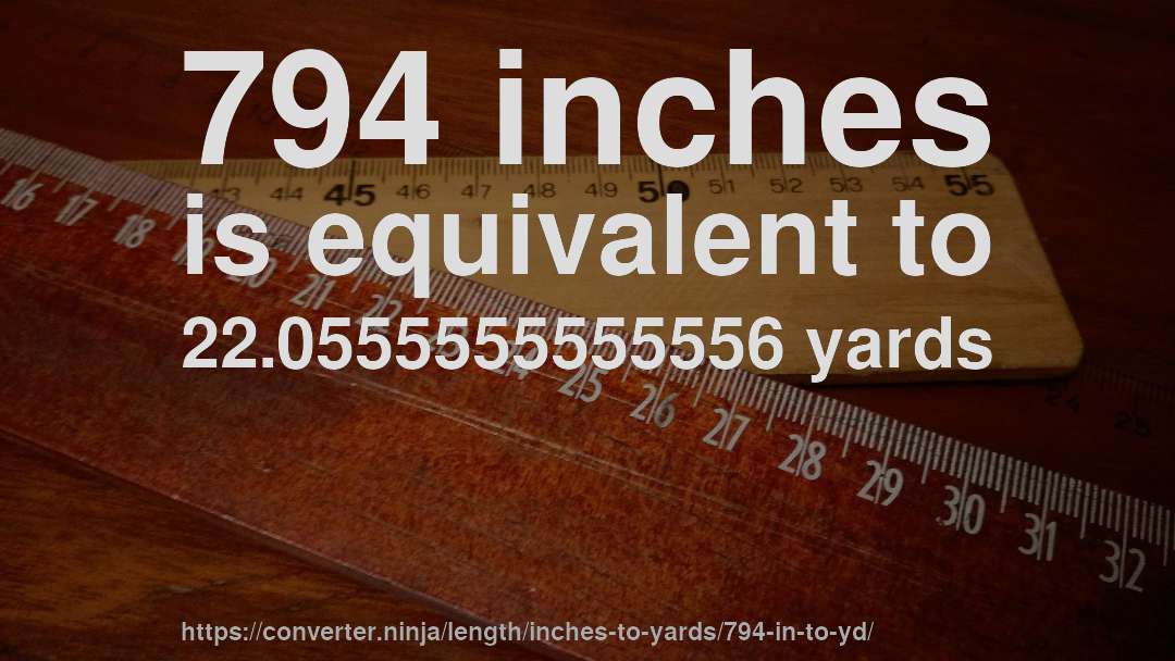 794 inches is equivalent to 22.0555555555556 yards
