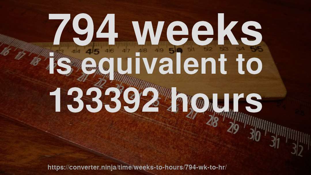 794 weeks is equivalent to 133392 hours