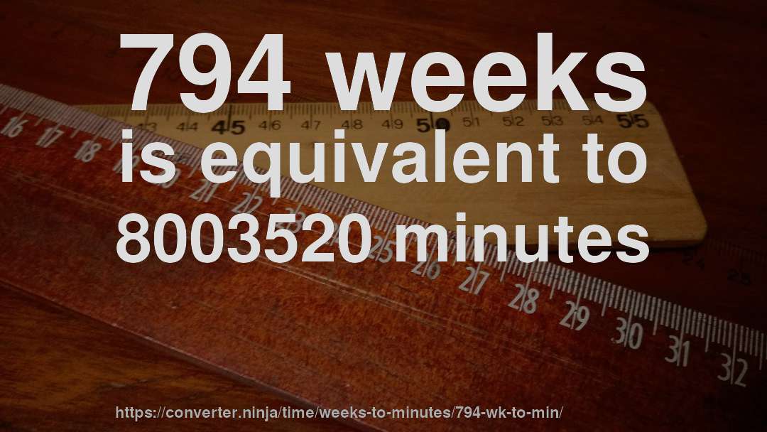 794 weeks is equivalent to 8003520 minutes