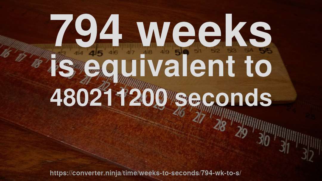 794 weeks is equivalent to 480211200 seconds
