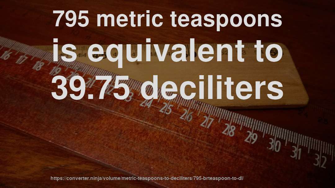 795 metric teaspoons is equivalent to 39.75 deciliters