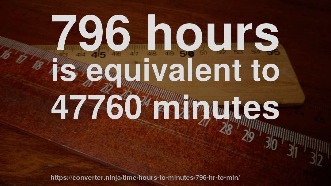 796 hours is equivalent to 47760 minutes