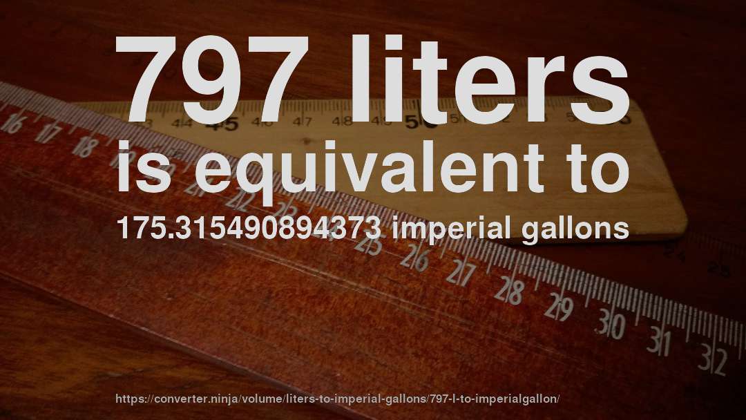 797 liters is equivalent to 175.315490894373 imperial gallons