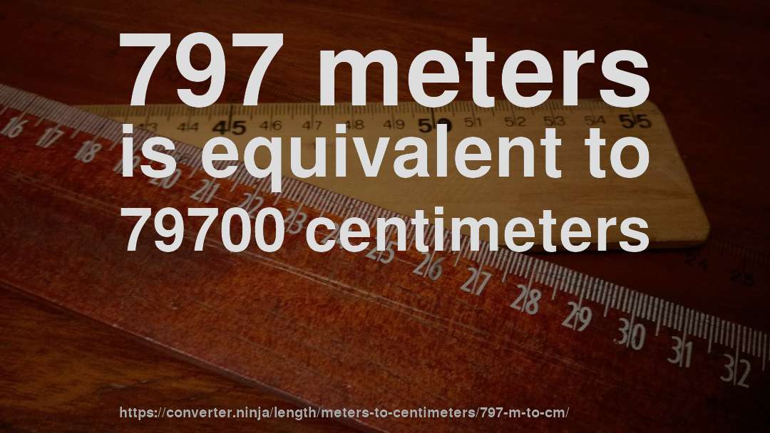 797 meters is equivalent to 79700 centimeters
