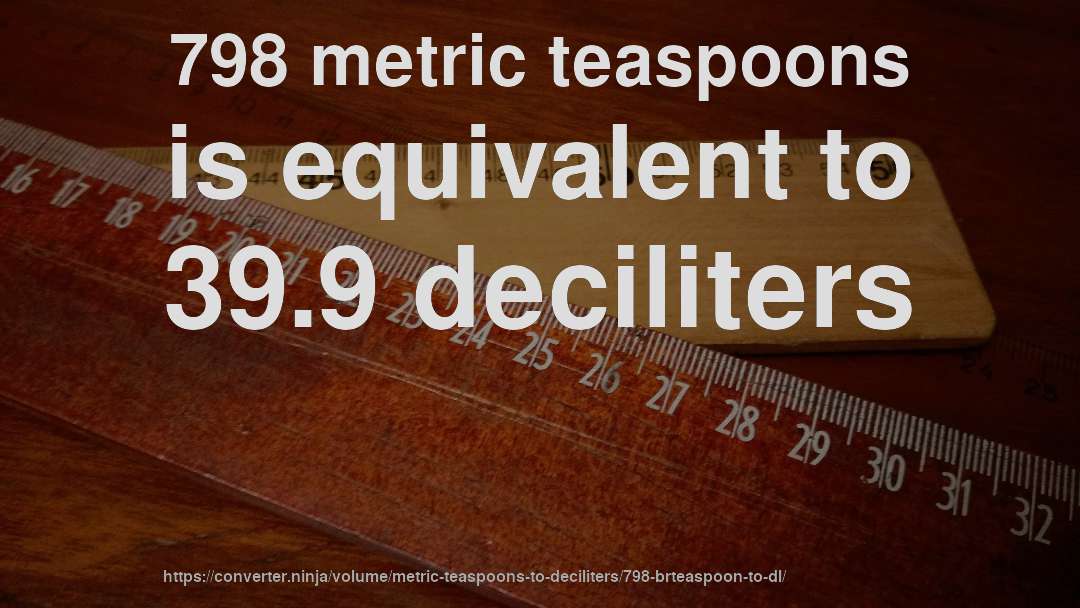 798 metric teaspoons is equivalent to 39.9 deciliters