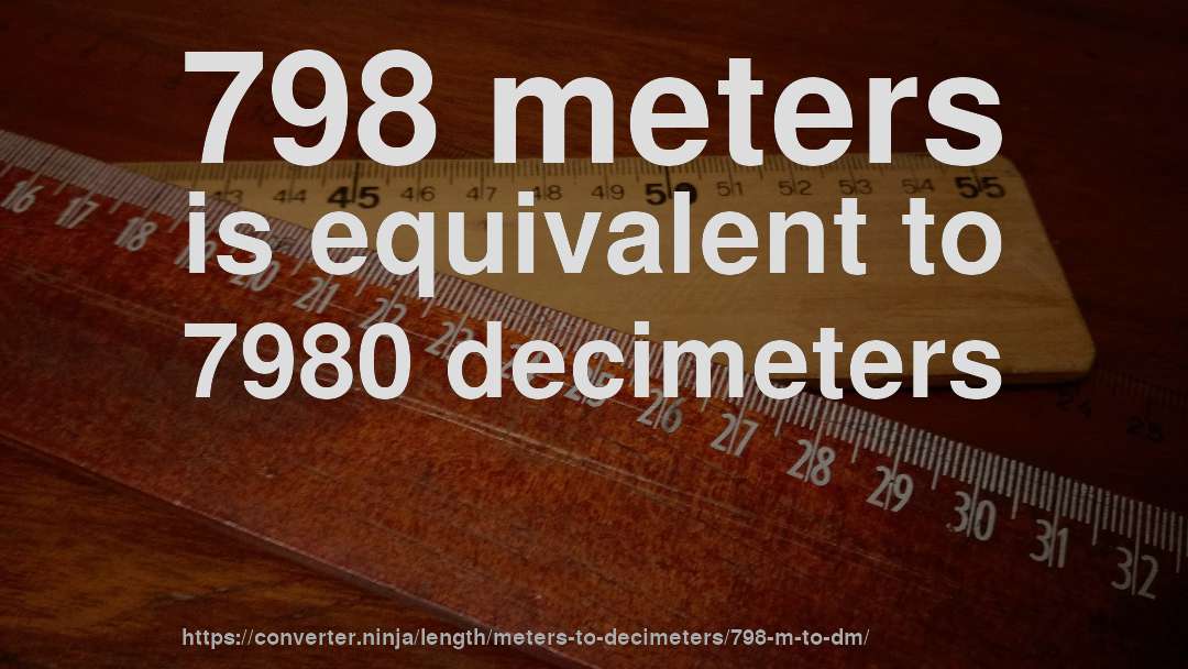798 meters is equivalent to 7980 decimeters