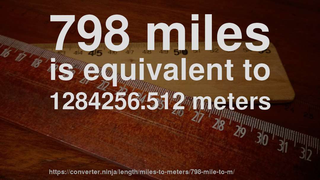798 miles is equivalent to 1284256.512 meters