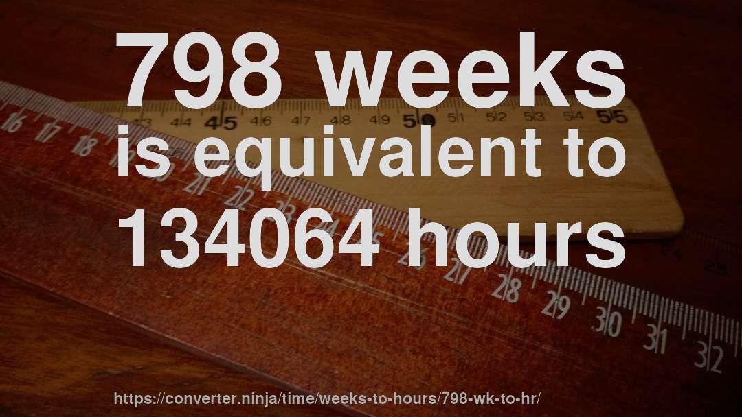 798 weeks is equivalent to 134064 hours