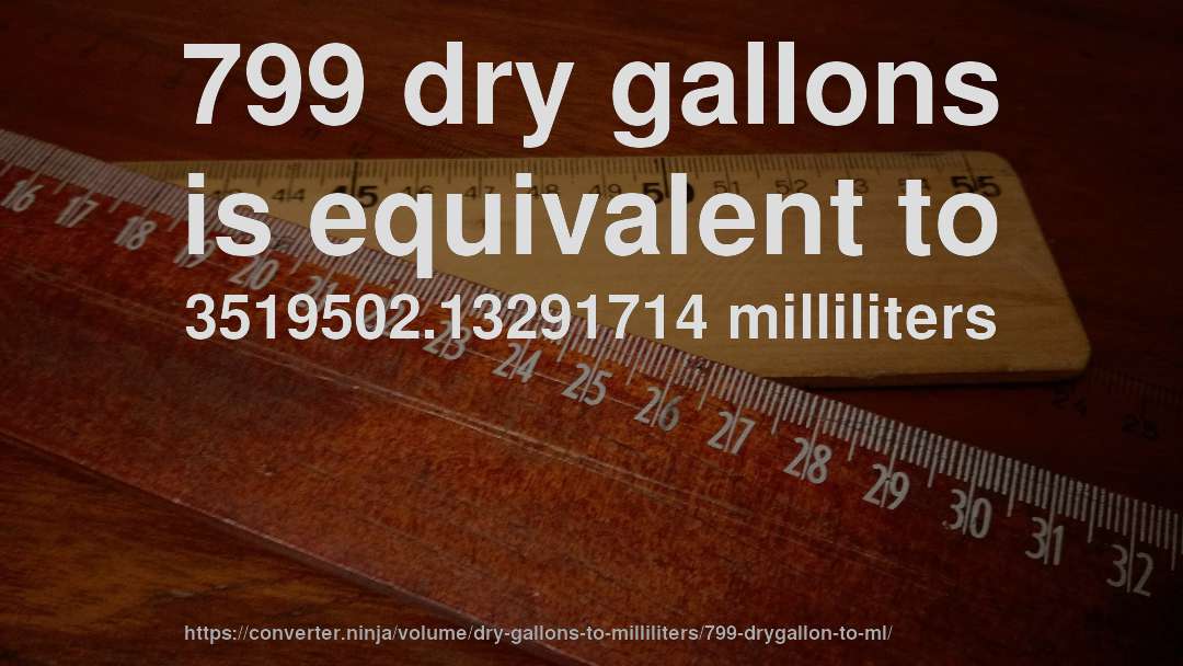 799 dry gallons is equivalent to 3519502.13291714 milliliters